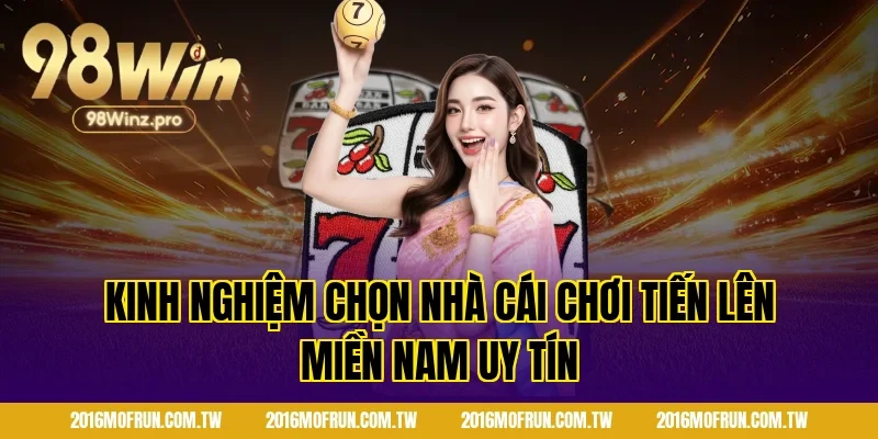 Kinh nghiệm chọn nhà cái chơi tiến lên miền nam uy tín
